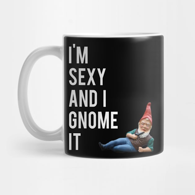 I'm Sexy And I Gnome It by Flippin' Sweet Gear